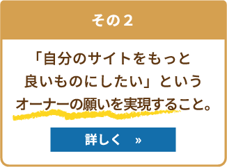 自分のサイトをもっと良いものにしたいというサイトオーナーの願いを実現すること。