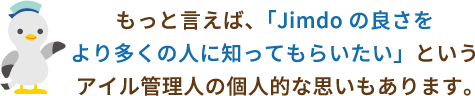 もっと言えば、Jimdoの良さをより多くの人に知ってもらいたいというサイトオーナーの個人的な思いもあります。